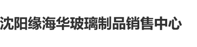 男人和女人激情操逼免费视频沈阳缘海华玻璃制品销售中心